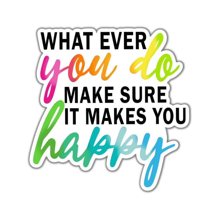 Whatever You Do Make Sure It Makes You Happy