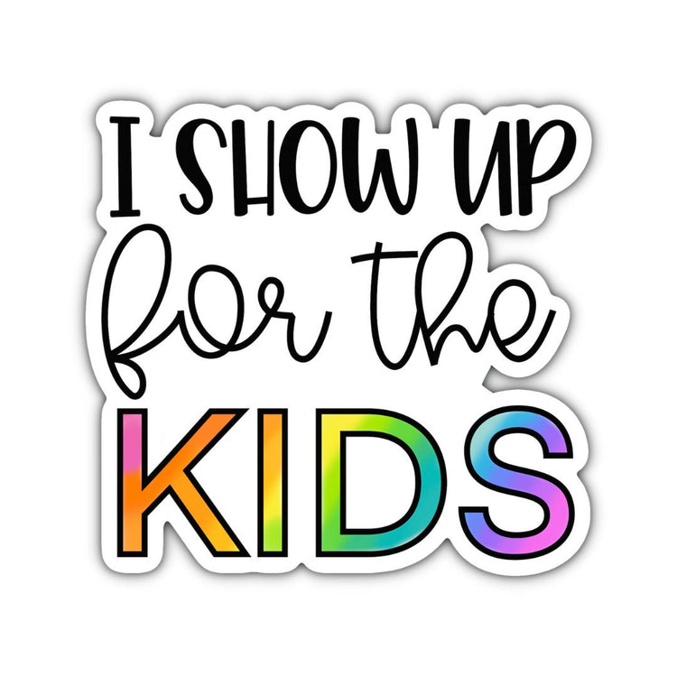 I Show Up for the Kids Sticker, Water bottle Sticker, Phone Sticker, Laptop Sticker, iPad Sticker, Teacher Sticker