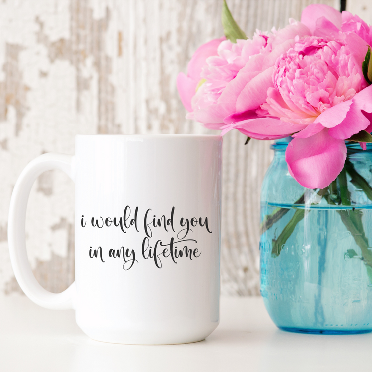 I Would Find You in Any Lifetime 15oz Ceramic Mug