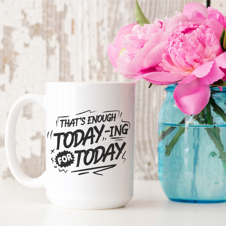 That's Enough Today-ing For Today 15oz Ceramic Mug