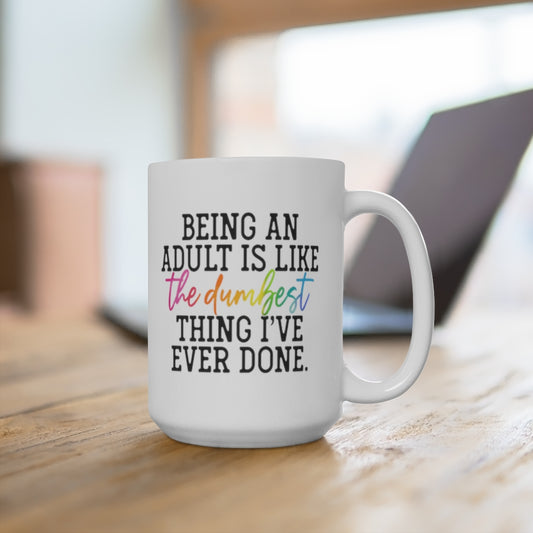 Being an Adult is the Dumbest Thing I've Ever Done 15oz Ceramic Mug