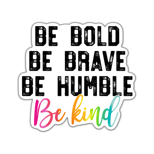 Be Bold Be Brave Be Humble Be Kind Sticker