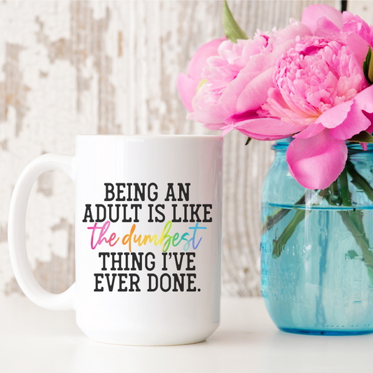 Being an Adult is the Dumbest Thing I've Ever Done 15oz Ceramic Mug