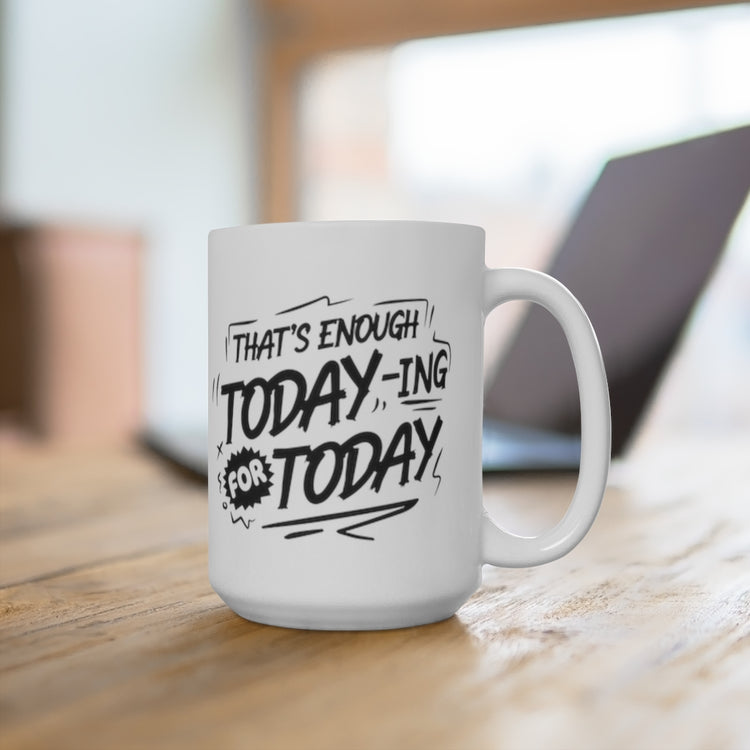 That's Enough Today-ing For Today 15oz Ceramic Mug